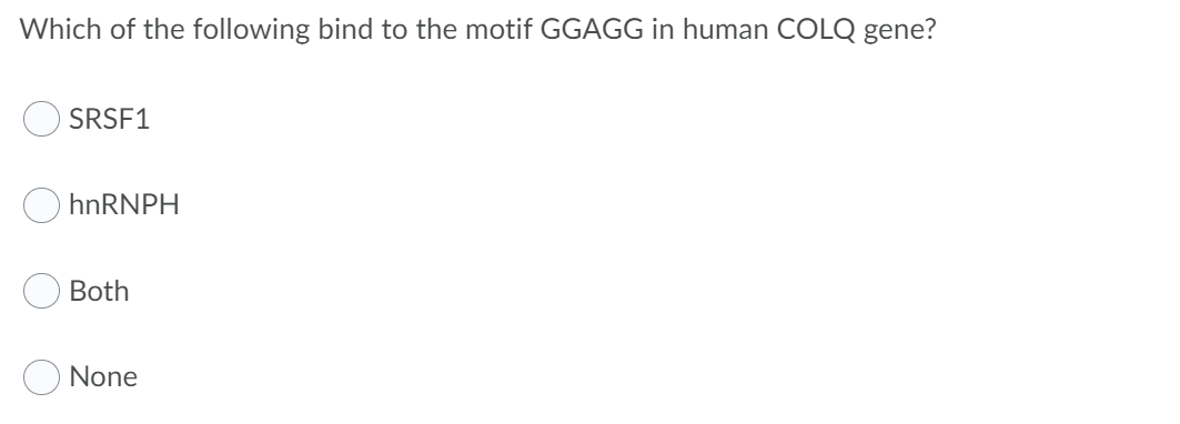 Which of the following bind to the motif GGAGG in human COLQ gene?
SRSF1
hnRNPH
Both
None
