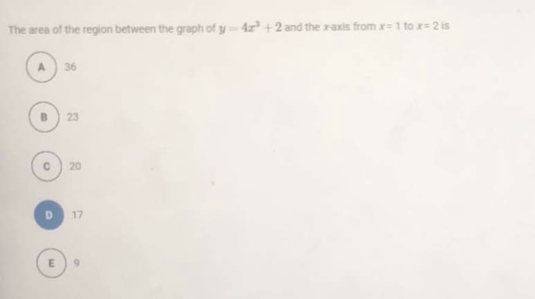 The area of the region between the graph of y 4z+2 and the x-axis fromx=1 to x 2 is
36
23
C
20
D
17
E.
B.
