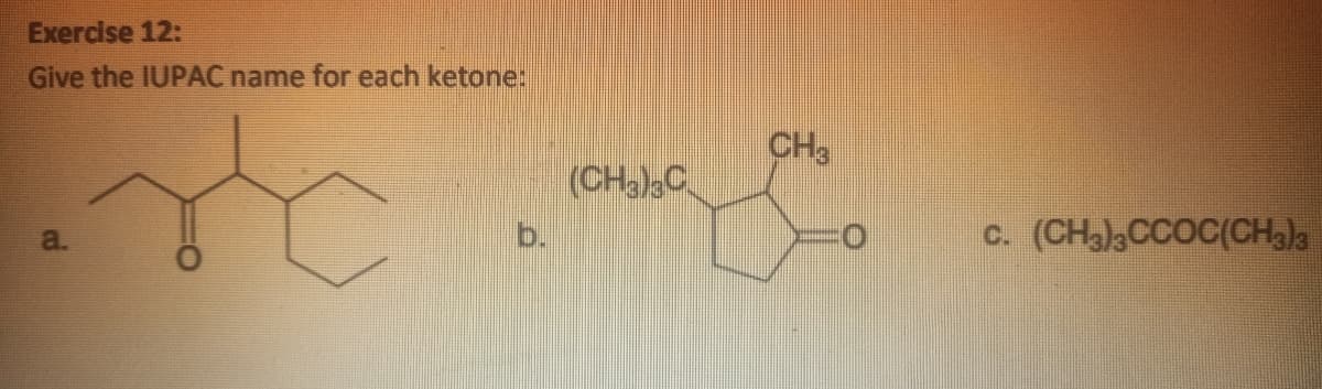 Exercise 12:
Give the IUPAC name for each ketone:
CH3
(CHalsC
b.
C. (CHCCOC(CHala
a.
