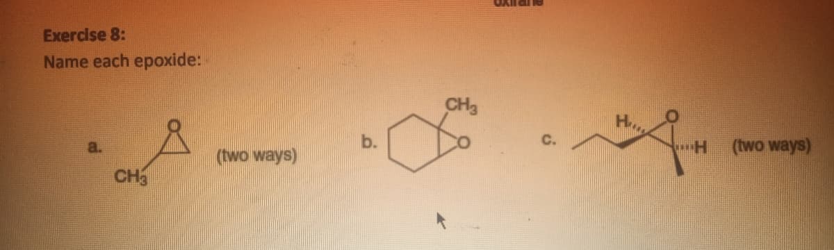 OXilane
Exercise 8:
Name each epoxide:
H
b.
(two ways)
(wo ways)
CH
