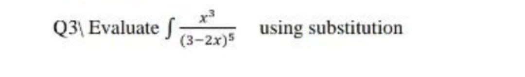 x3
Q3\ Evaluate f
using substitution
(3-2x)5
