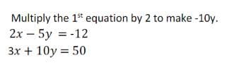 Multiply the 1st equation by 2 to make -10y.
2x - 5y = -12
3x + 10y = 50