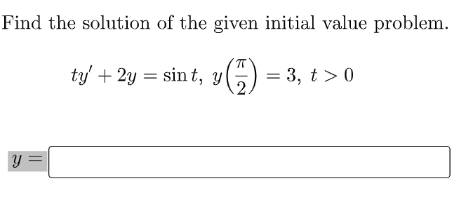 Find the solution of the given initial value problem.
ty' + 2y = sin t, y
6) = 3, t> 0
