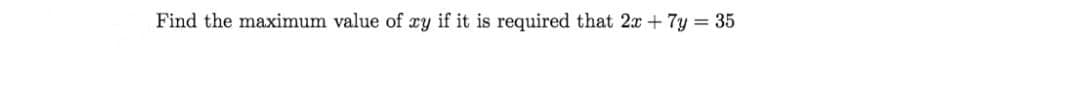 Find the maximum value of xy if it is required that 2x +7y 35
