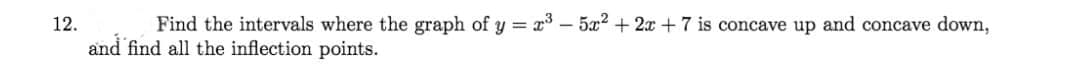 12.
Find the intervals where the graph of y = x – 5x? + 2x + 7 is concave up and concave down,
and find all the inflection points.
