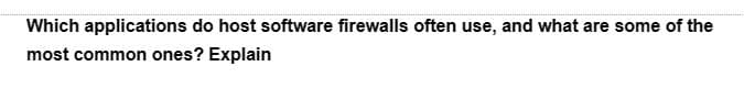 Which applications do host software firewalls often use, and what are some of the
most common ones? Explain