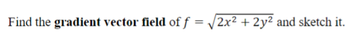 Find the gradient vector field of f = √√2x² + 2y² and sketch it.