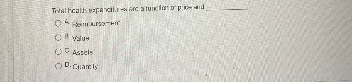 Total health expenditures are a function of price and
O A. Reimbursement
O B. Value
O C. Assets
O D. Quantity