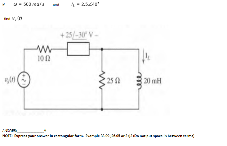 w = 500 rad/ s
L = 2.540°
If
and
find Vs (t)
+ 25/-30° V –
10 N
v,(1)|
25 2
20 mH
ANSWER:
NOTE: Express your answer in rectangular form. Example 33.09-j26.05 or 3+j2 (Do not put space in between terms)
