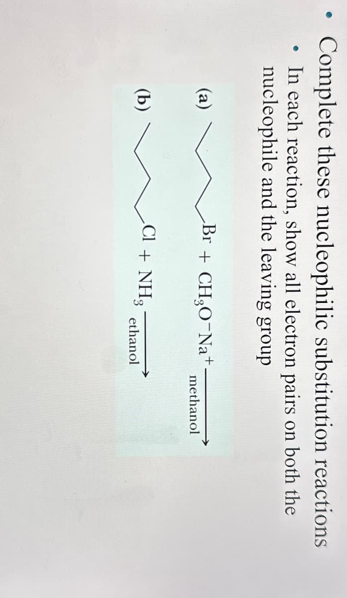 Complete these nucleophilic substitution reactions
. In each reaction, show all electron pairs on both the
nucleophile and the leaving group
(a)
Br+ CH₂O¯Na+.
methanol
(b)
Cl + NH3
ethanol