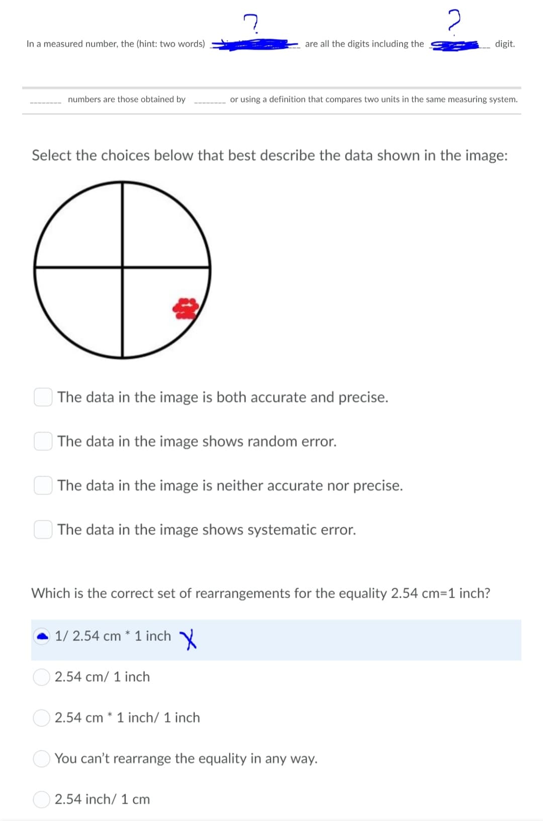 Select the choices below that best describe the data shown in the image:
O The data in the image is both accurate and precise.
| The data in the image shows random error.
| The data in the image is neither accurate nor precise.
O The data in the image shows systematic error.
