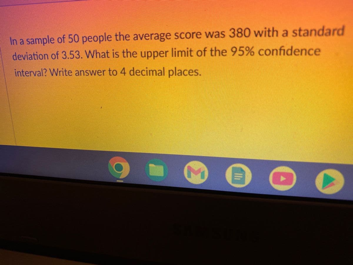 In a sample of 50 people the average score was 380 with a standard
deviation of 3.53. What is the upper limit of the 95% confidence
interval? Write answer to 4 decimal places.
€
0
(