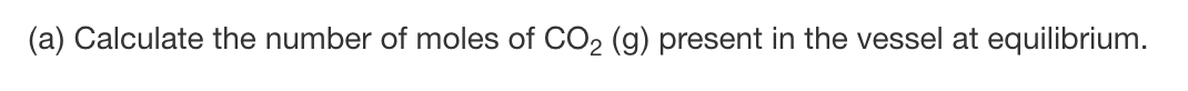 (a) Calculate the number of moles of CO2 (g) present in the vessel at equilibrium.
