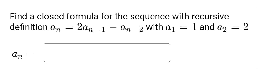 Find a closed formula for the sequence with recursive
= 2
definition an
2аn -1 — ап -2
with
a1
1 and a2
An
