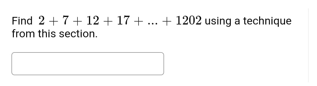 Find 2 + 7+ 12 + 17 + ... + 1202 using a technique
from this section.
