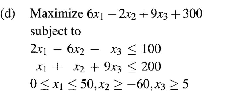 (d) Маximize бх — 2x, + 9х3 + 300
subject to
6x2
2x1
Хз < 100
-
х1 + х2 +9хз < 200
0<x1 < 50,х2 >-60, х3 2 5
