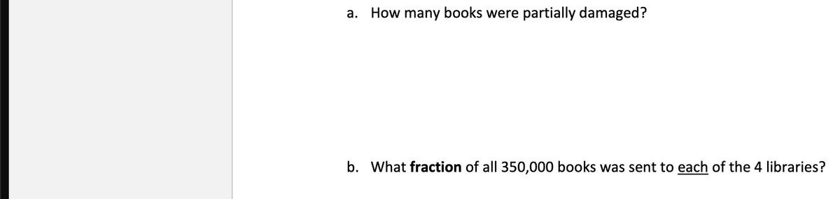 a. How many books were partially damaged?
b. What fraction of all 350,000 books was sent to each of the 4 libraries?
