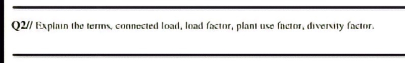 Q2// Explain the tormy, connocted load, load factor, plant uso fnctor, divorvity factor.
