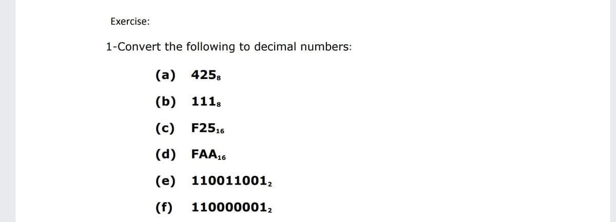 Exercise:
1-Convert the following to decimal numbers:
(а) 4258
(b) 111;
(c) F2516
(d) FAA16
(e)
110011001,
(f)
110000001,
