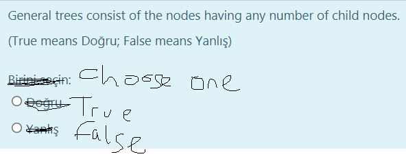 General trees consist of the nodes having any number of child nodes.
(True means Doğru; False means Yanlış)
Birinieeçin: Chosge one
+True
false
O tankş
