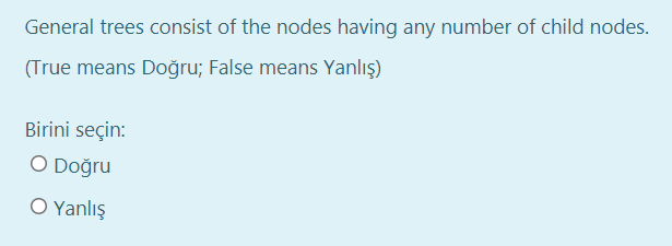 General trees consist of the nodes having any number of child nodes.
(True means Doğru; False means Yanlış)
Birini seçin:
O Doğru
O Yanlış
