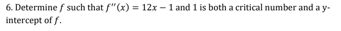 6. Determine f such that f"(x) = 12x – 1 and 1 is both a critical number and a y-
intercept of f.
