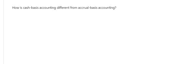 How is cash-basis accounting different from accrual-basis accounting?