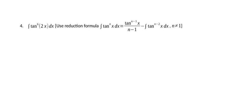 8-1
tan X
n-1
4. ftan (2x) dx [Use reduction formula f tan" x dx=-
-ftan" x dx. n 1]