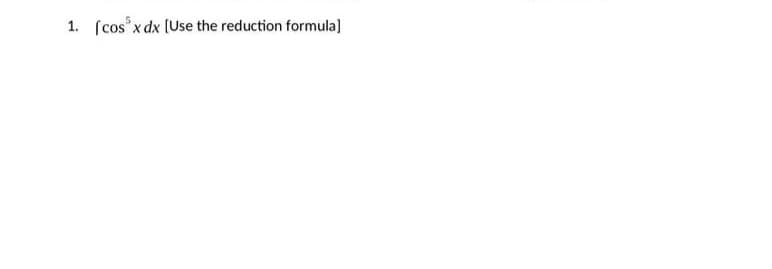 1. [cos³x dx [Use the reduction formula]