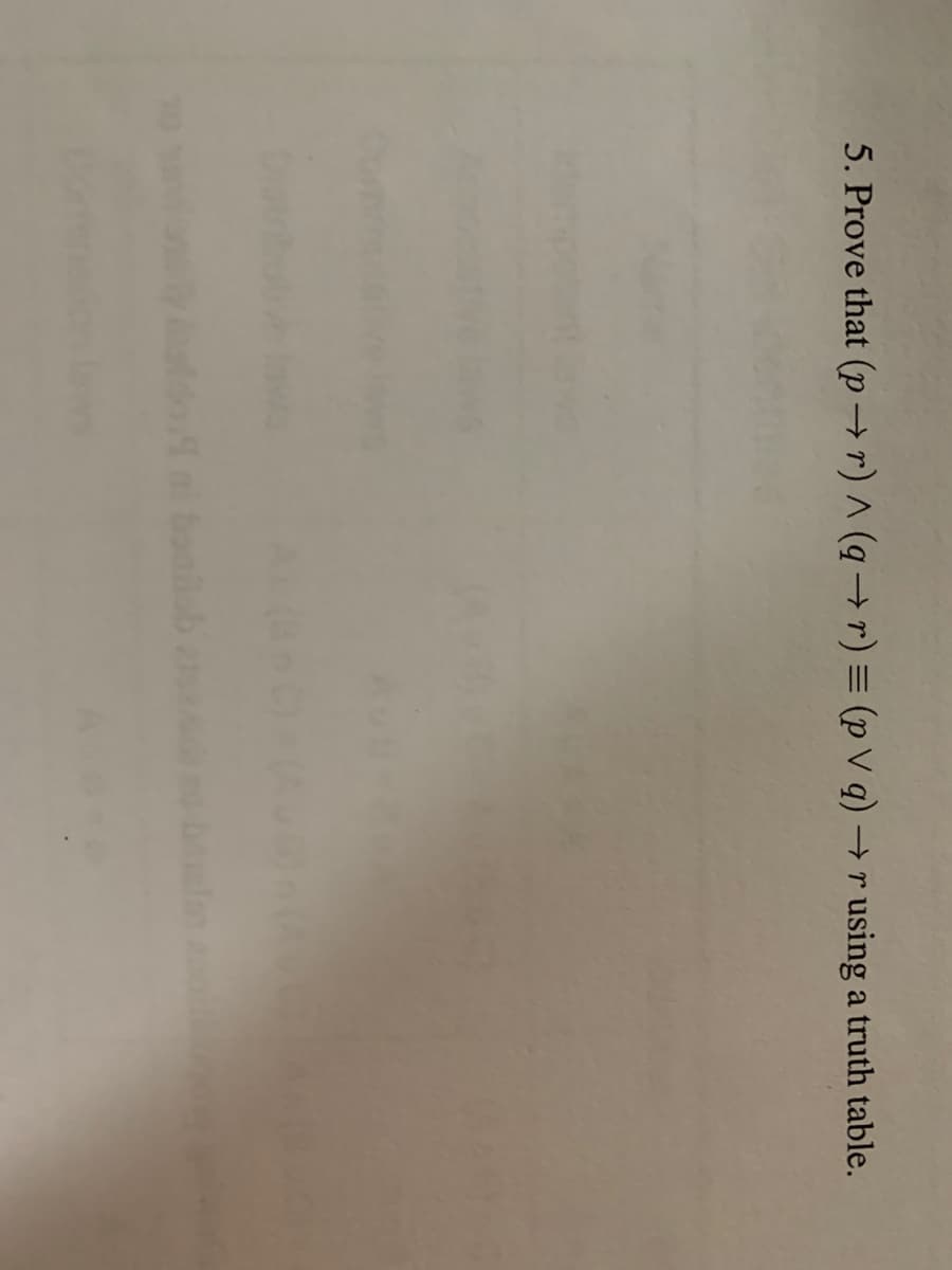 5. Prove that (p → r) ^ (q → r) = (p V q)
+ r using a truth table.
