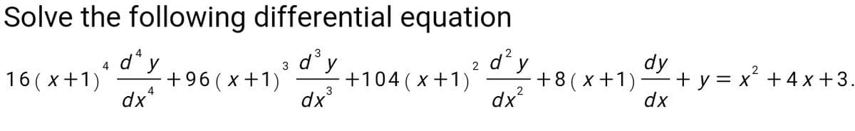 Solve the following differential equation
d'y
+104 (x+1)
dy
+ y = x +4 x+3.
dx
d* y
dy
+8 ( x+1)
3
4
16 ( x+1)
+96 ( x+1)
dx
dx
dx
3
4
