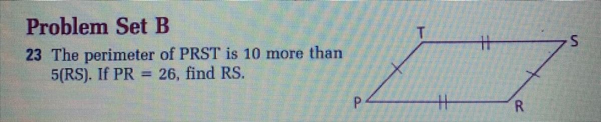 Problem Set B
%23
5.
23 The perimeter of PRST is 10 more than
5(RS). If PR 26, find RS.
%23
R.
