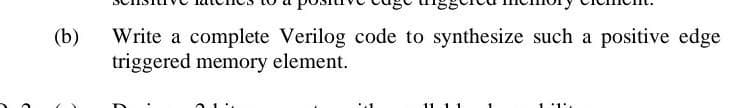 (b)
Write a complete Verilog code to synthesize such a positive edge
triggered memory element.
11
1 '1'.
