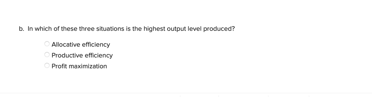 b. In which of these three situations is the highest output level produced?
5000
Allocative efficiency
Productive efficiency
Profit maximization