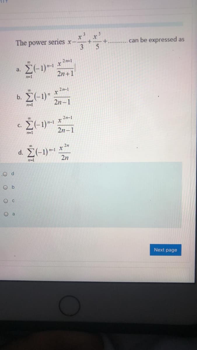 The power series x-
3.
.can be expressed as
2n+1
1-1 X
8.
a.
2n+1
b. E(-1)"
2n-1
n=1
2n-1
カー1 *
C.
2n-1
2n
d. E(-1)*
n-1
2n
O b
O C
O a
Next page
