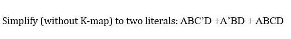 Simplify (without K-map) to two literals: ABC'D+A'BD + ABCD
