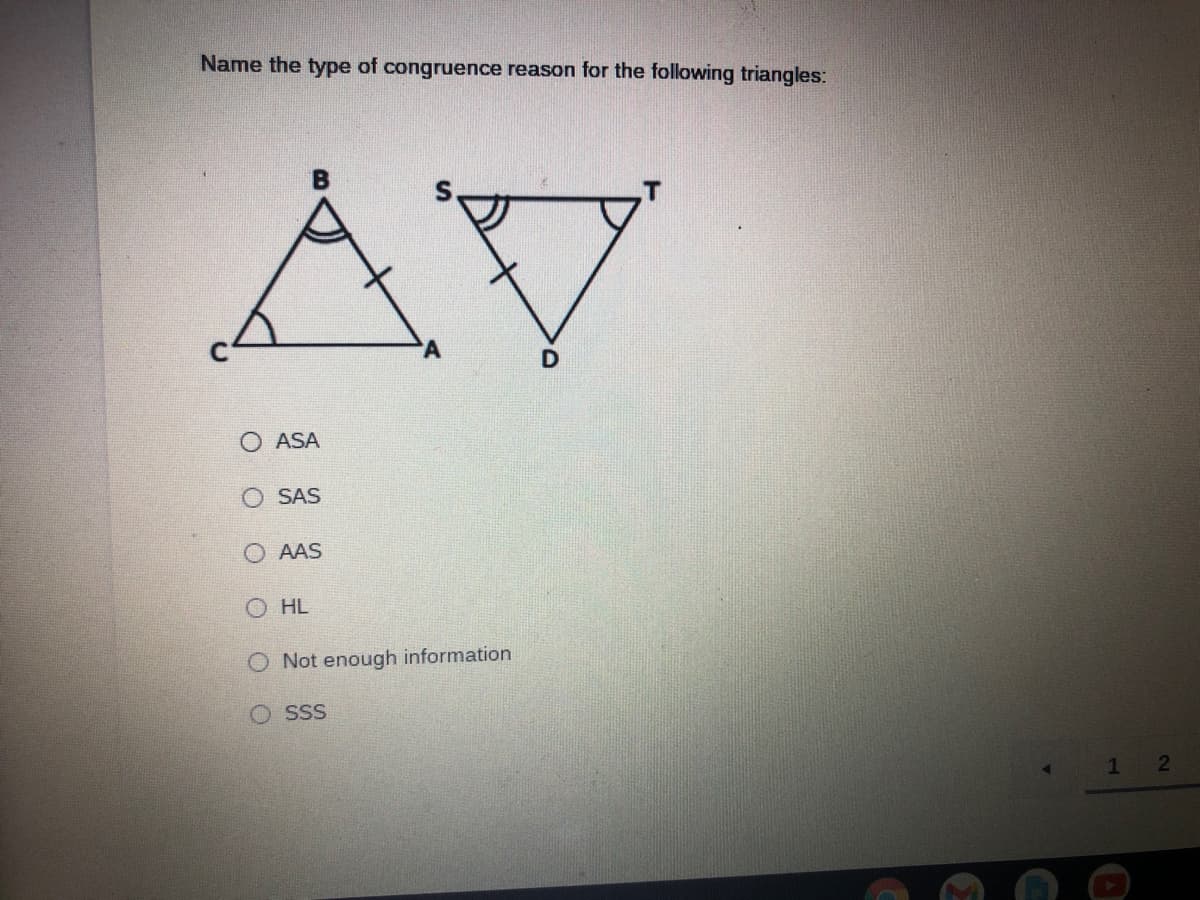 Name the type of congruence reason for the following triangles:
AV
B.
O ASA
O SAS
O AAS
HL
O Not enough information
O SSS
2
