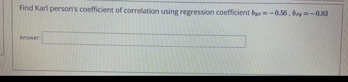 Find Karl person's coefficient of correlation using regression coefficient byr=-0.56, bry=-0.83
Answer:
