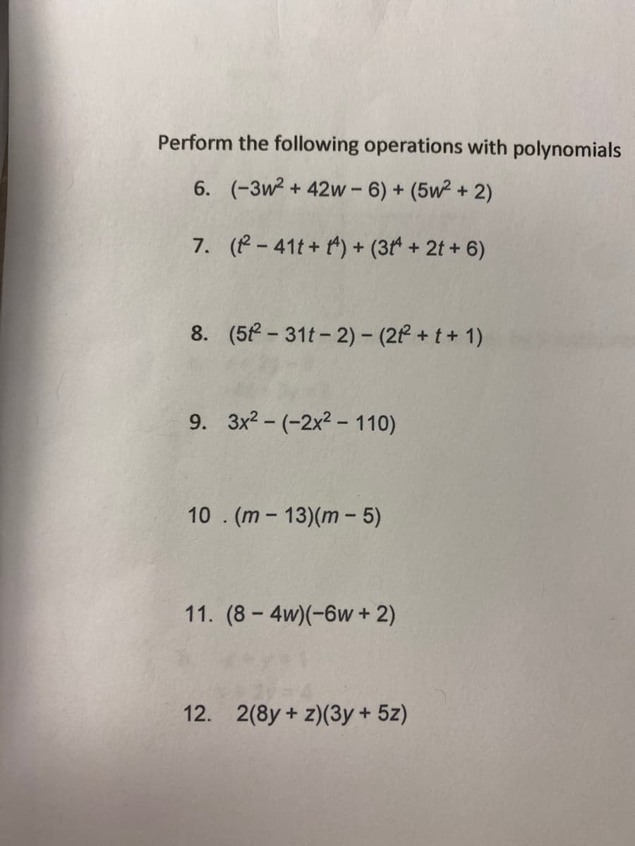 Perform the following operations with polynomials
6. (-3w² +42w-6) + (5w² + 2)
7. (²-41t+t) + (3ª + 2t + 6)
8. (5²-31t-2) - (2²2² +t+1)
9. 3x2-(-2x2-110)
10. (m-13)(m-5)
11. (8-4w)(-6w + 2)
12. 2(8y+z)(3y + 5z)