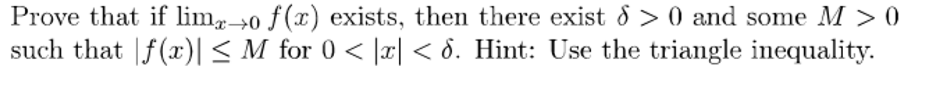 Prove that if lim-→0 f (x) exists, then there exist & > 0 and some M > 0
such that |f(x) < M for 0 < |r|< 6. Hint: Use the triangle inequality.
