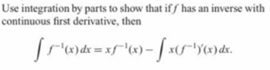 Use integration by parts to show that if ƒ has an inverse with
continuous first derivative, then
'(x) dx = xf~'(x) –
