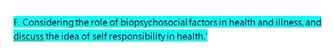 F. Considering the role of
discuss the idea of self responsibility in health.
biopsychosocial factors in health and illness, and