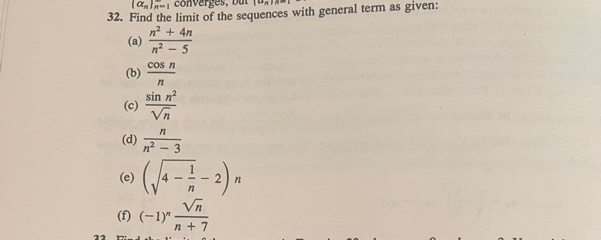 33
(ann-1 converges,
32. Find the limit of the sequences with general term as given:
n² + 4n
(a)
n² - 5
COS n
(b)
(c)
(d)
(e)
n
sin n²
Vn
Find
n
n² - 3
(f) (-1)"
-
- 2)
n
Vn
n+7
n
C
C
(1)