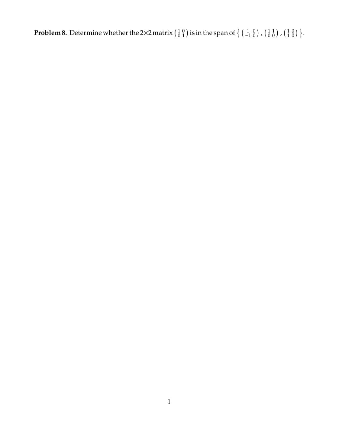 Problem 8. Determine whether the 2×2 matrix (1) is in the span of {(18), (11),(18)}.
1