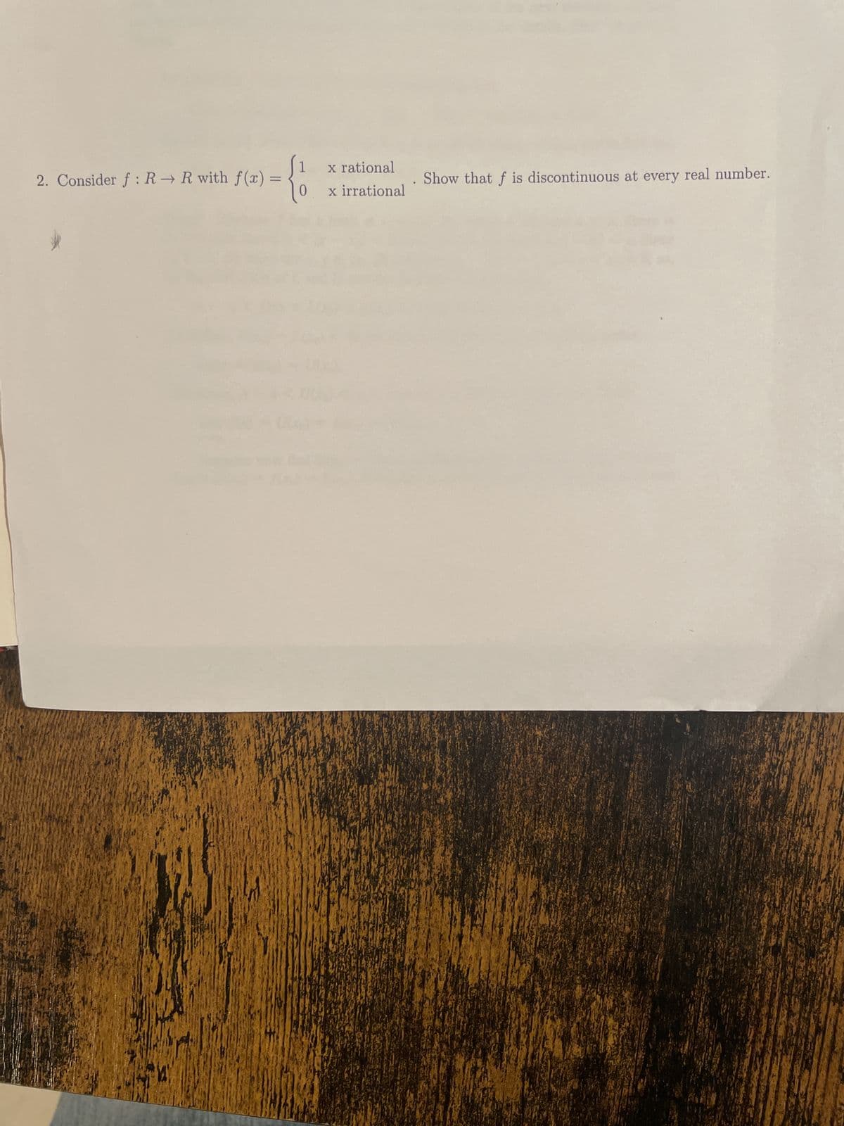 1
(x) = { ₁
2. Consider f: R→ R with f(x):
x rational
x irrational
.
Show that f is discontinuous at every real number.