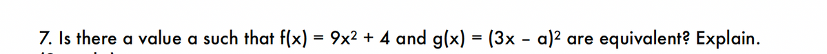 7. Is there a value a such that f(x) = 9x² + 4 and g(x) = (3x − a)² are equivalent? Explain.