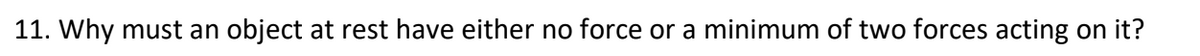 11. Why must an object at rest have either no force or a minimum of two forces acting on it?
