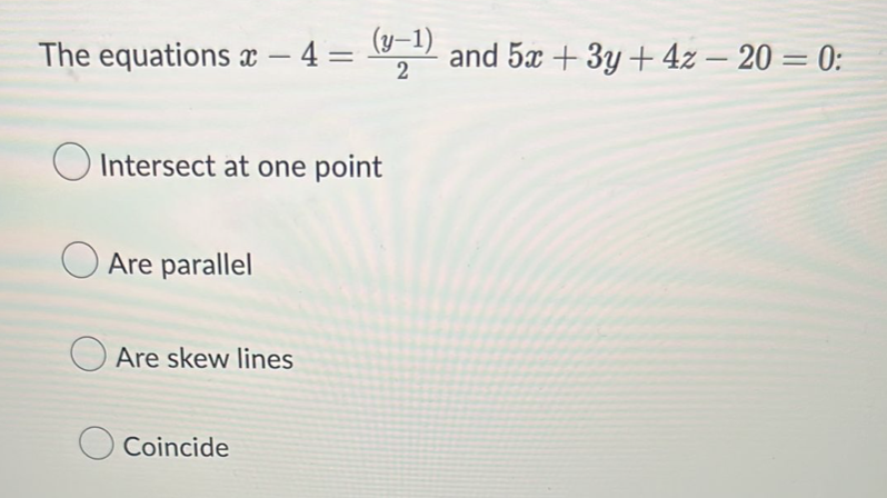 (y-1)
2
The equations x − 4 =
-
Intersect at one point
Are parallel
Are skew lines
Coincide
and 5x + 3y + 4z - 20 = 0: