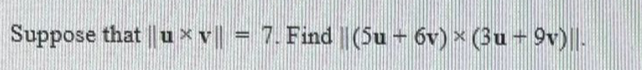 Suppose that |u xv = 7. Find ||(5u + 6v) × (3u - 9v)||-
