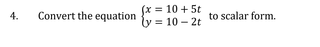 4.
Convert the equation
Sx
=
10 + 5t
10 - 2t
to scalar form.